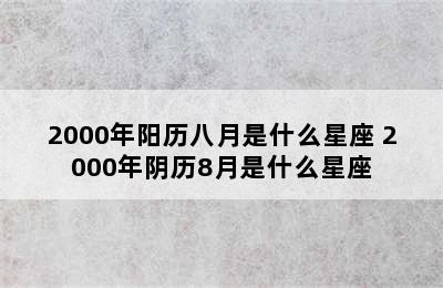 2000年阳历八月是什么星座 2000年阴历8月是什么星座